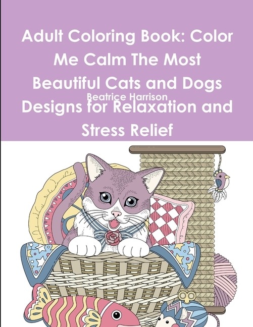 Adult Coloring Book: Color Me Calm The Most Beautiful Cats and Dogs Designs for Relaxation and Stress Relief