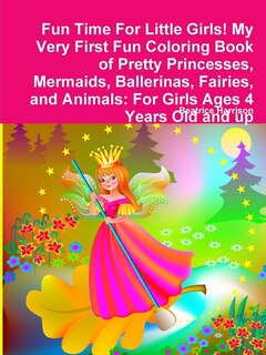Couverture_Fun Time For Little Girls! My Very First Fun Coloring Book of Pretty Princesses, Mermaids, Ballerinas, Fairies, and Animals
