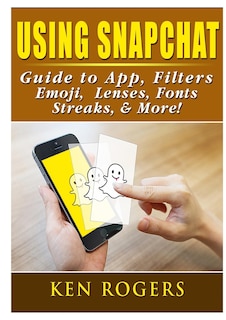 Using Snapchat Guide to App, Filters, Emoji, Lenses, Font, Streaks, & More!