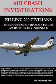 Front cover_Air Crash Investigations - Killing 290 Civilians - The Downing of Iran Air Flight 655 by the USS Vincennes