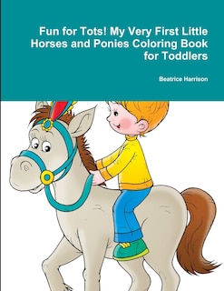 Fun for Tots! My Very First Little Horses and Ponies Coloring Book for Toddlers