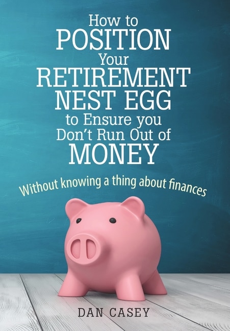 How to Position Your Retirement Nest Egg to Ensure you Don't Run Out of Money: Without knowing a thing about finances