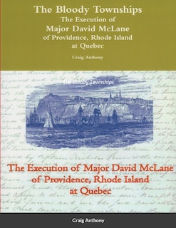 Front cover_The Bloody Townships - The Execution of Major David McLane of Providence, Rhode Island at Quebec