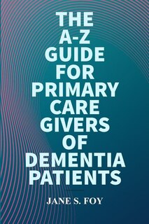 Couverture_The A-Z Guide For Primary Care Givers Of Dementia Patients