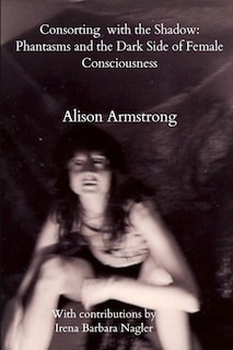 Consorting with the Shadow: Phantasms and the Dark Side of Female Consciousness