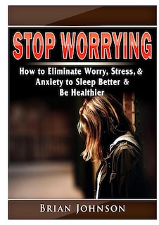 Couverture_Stop Worrying How to Eliminate Worry, Stress, & Anxiety to Sleep Better & Be Healthier