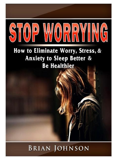 Couverture_Stop Worrying How to Eliminate Worry, Stress, & Anxiety to Sleep Better & Be Healthier