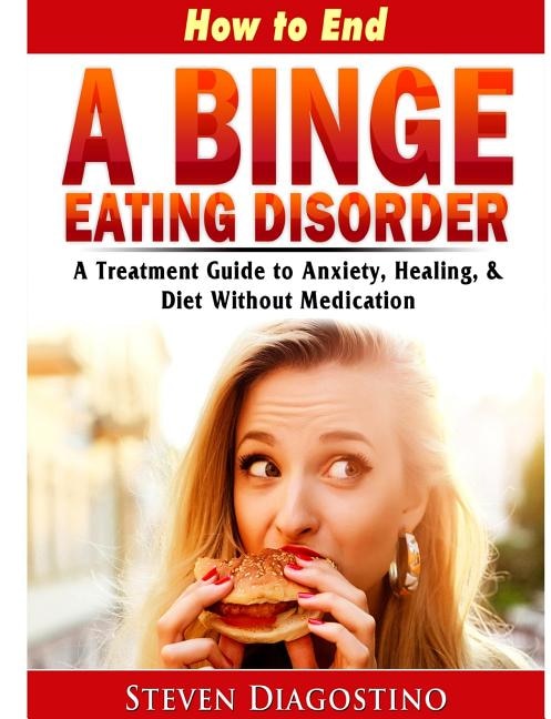 Front cover_How to End A Binge Eating Disorder A Treatment Guide to Anxiety, Healing, & Diet Without Medication