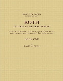 Roth Course in Mental Power, Clear Thinking, Memory, Quick Decision and Good Judgment in Business and Everyday Life - Book One