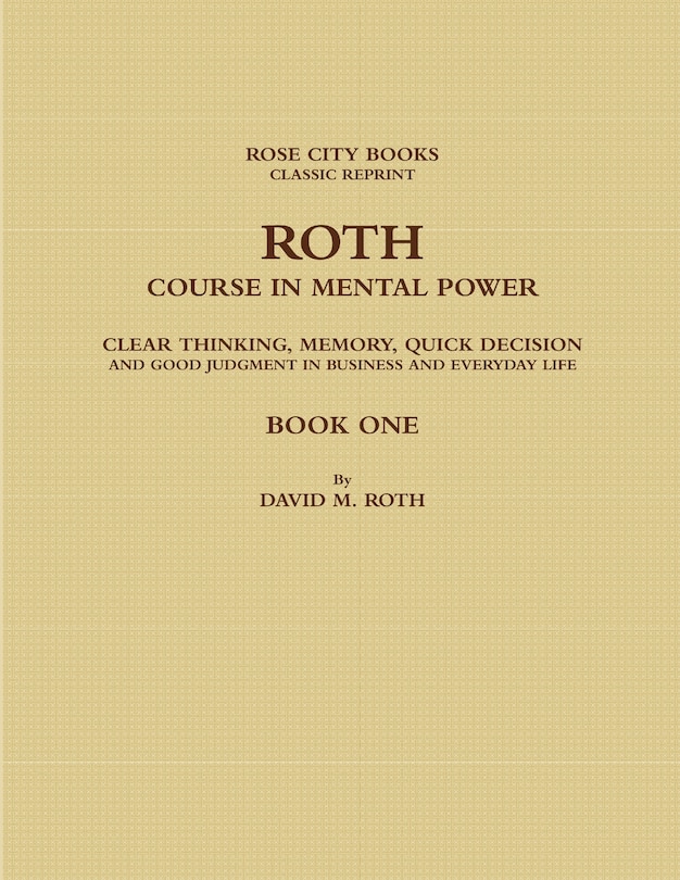 Roth Course in Mental Power, Clear Thinking, Memory, Quick Decision and Good Judgment in Business and Everyday Life - Book One