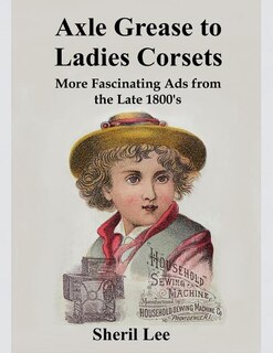 Front cover_Axle Grease to Ladies Corsets - More Fascinating Ads from the Late 1800's
