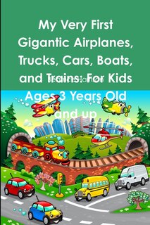 My Very First Gigantic Airplanes, Trucks, Cars, Boats, and Trains: For Kids Ages 3 Years Old and up