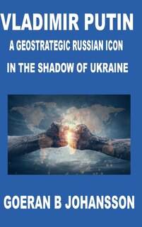 Front cover_Vladimir Putin A Geostrategic Russian Icon In the Shadow of Ukraine