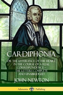 Cardiphonia: or the Utterance of the Heart: In the Course of a Real Correspondence ? the Letters Complete and Unabridged