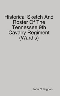 Historical Sketch And Roster Of The Tennessee 9th Cavalry Regiment (Ward's)