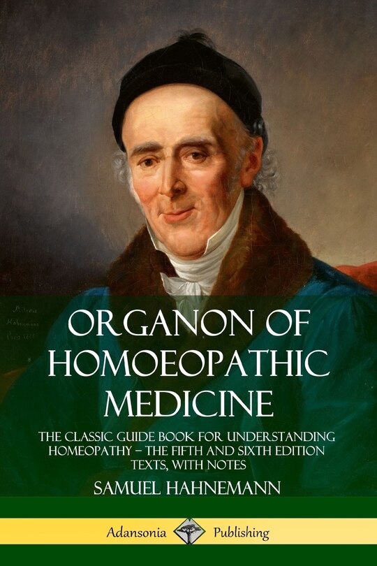 Organon of Homoeopathic Medicine: The Classic Guide Book for Understanding Homeopathy - the Fifth and Sixth Edition Texts, with Notes