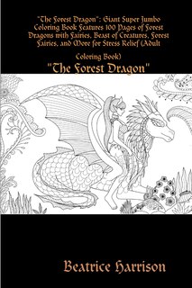The Forest Dragon: Giant Super Jumbo Coloring Book Features 100 Pages of Forest Dragons with Fairies, Beast of Creatures, Forest Fairies, and More for Stress Relief (Adult Coloring Book)