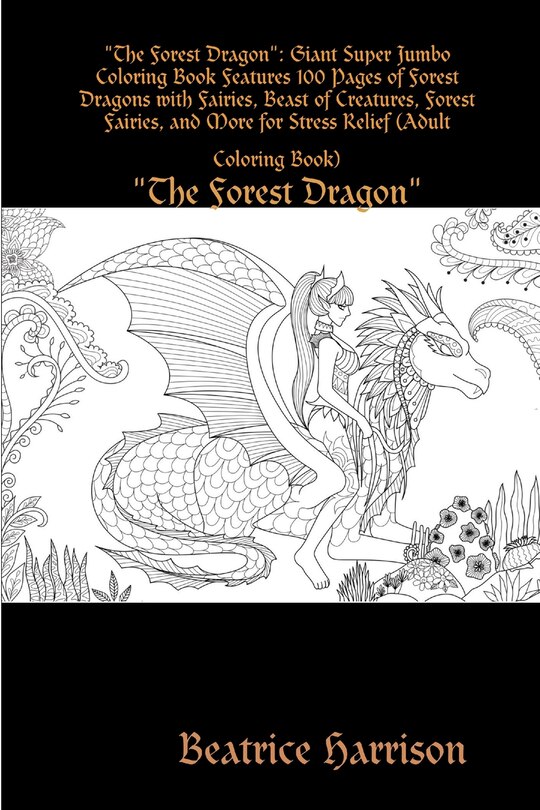 The Forest Dragon: Giant Super Jumbo Coloring Book Features 100 Pages of Forest Dragons with Fairies, Beast of Creatures, Forest Fairies, and More for Stress Relief (Adult Coloring Book)