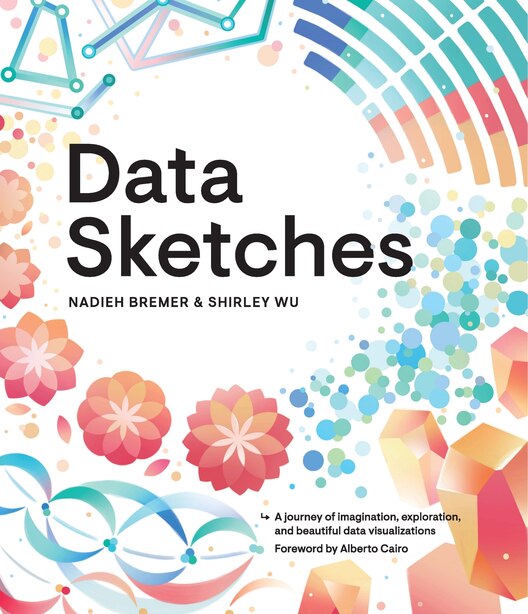 Data Sketches: A Journey Of Imagination, Exploration, And Beautiful Data Visualizations by Nadieh Bremer