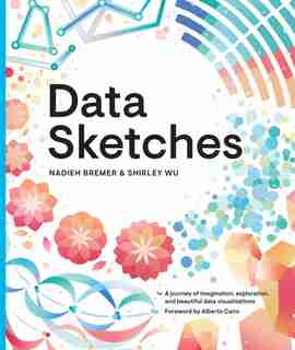 Data Sketches: A Journey Of Imagination, Exploration, And Beautiful Data Visualizations by Nadieh Bremer