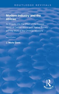 Modern Industry and the African: An Enquiry into the Effect of the Copper Mines of Central Africa upon Native Society and the Work of the Christian Missions