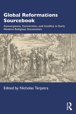 Global Reformations Sourcebook: Convergence, Conversion, And Conflict In Early Modern Religious Encounters