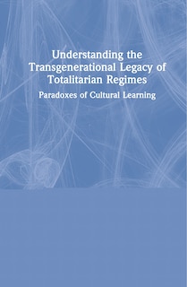 Understanding The Transgenerational Legacy Of Totalitarian Regimes: Paradoxes Of Cultural Learning