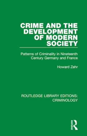 Crime And The Development Of Modern Society: Patterns Of Criminality In Nineteenth Century Germany And France