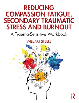 Reducing Compassion Fatigue, Secondary Traumatic Stress, And Burnout: A Trauma-sensitive Workbook