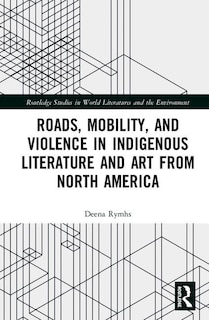 Front cover_Roads, Mobility, And Violence In Indigenous Literature And Art From North America
