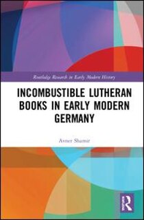 Front cover_Incombustible Lutheran Books in Early Modern Germany