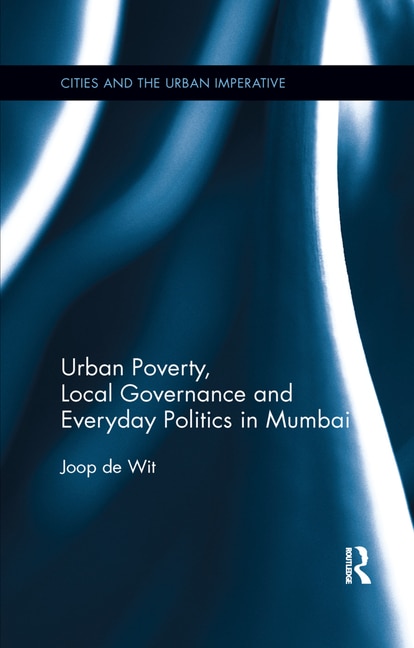 Front cover_Urban Poverty, Local Governance And Everyday Politics In Mumbai