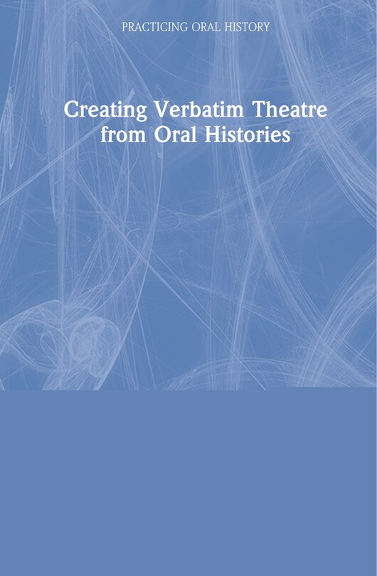 Front cover_Creating Verbatim Theatre From Oral Histories