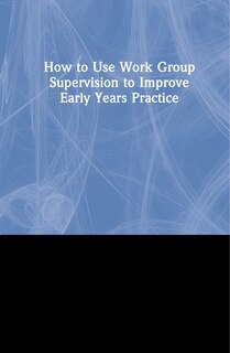 Front cover_How To Use Work Group Supervision To Improve Early Years Practice