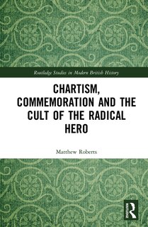 Front cover_Chartism, Commemoration And The Cult Of The Radical Hero