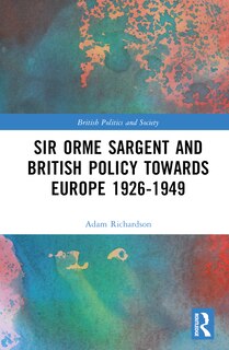 Front cover_Sir Orme Sargent and British Policy Towards Europe, 1926-1949