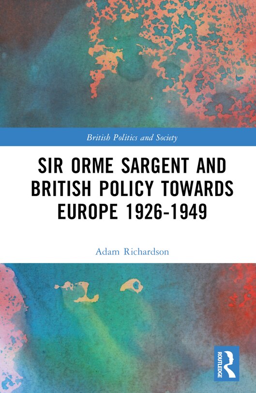 Front cover_Sir Orme Sargent and British Policy Towards Europe, 1926-1949