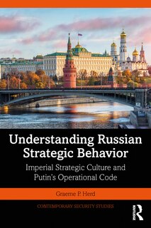 Understanding Russian Strategic Behavior: Imperial Strategic Culture And Putin's Operational Code