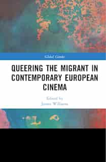 Queering The Migrant In Contemporary European Cinema by James S. Williams