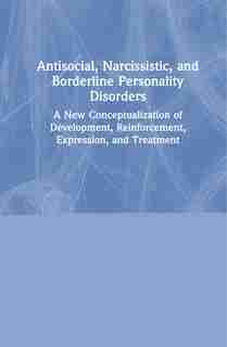 Antisocial, Narcissistic, And Borderline Personality Disorders: A New Conceptualization Of Development, Reinforcement, Expression, And Treatment by Daniel J. Fox