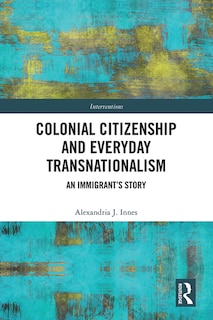 Front cover_Colonial Citizenship And Everyday Transnationalism