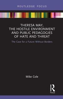 Front cover_Theresa May, The Hostile Environment And Public Pedagogies Of Hate And Threat