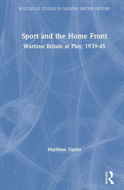 Sport And The Home Front: Wartime Britain At Play, 1939-45