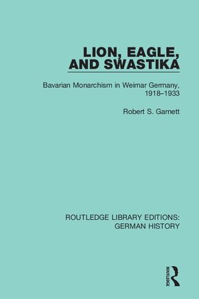 Lion, Eagle, And Swastika: Bavarian Monarchism In Weimar Germany, 1918-1933