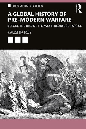 A Global History Of Pre-modern Warfare: Before the Rise of the West, 10,000 BCE-1500 CE