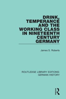 Front cover_Drink, Temperance And The Working Class In Nineteenth Century Germany