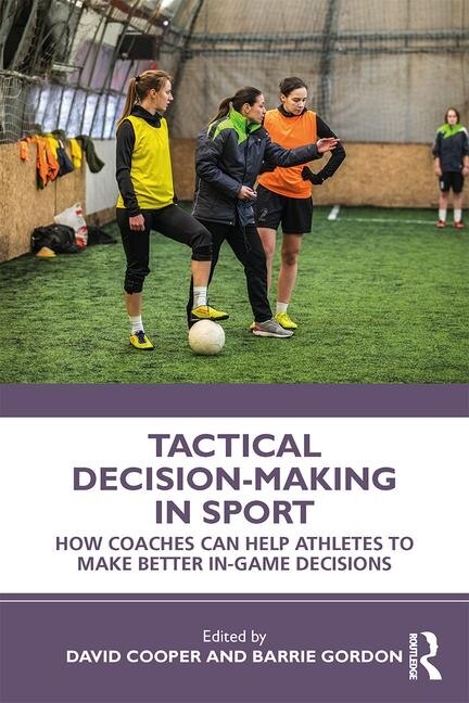 Tactical Decision-making In Sport: How Coaches Can Help Athletes To Make Better In-game Decisions