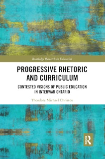 Progressive Rhetoric And Curriculum: Contested Visions Of Public Education In Interwar Ontario