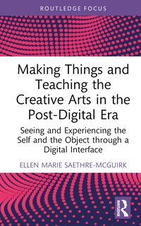 Front cover_Making Things and Teaching the Creative Arts in the Post-Digital Era