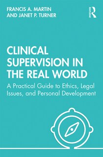 Clinical Supervision In The Real World: A Practical Guide To Ethics, Legal Issues, And Personal Development